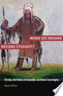 When did Indians become straight? : kinship, the history of sexuality, and native sovereignty / Mark Rifkin.