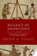 Mosaics of knowledge : representing information in the Roman world / Andrew M. Riggsby.