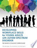 Developing workplace skills for young adults with autism spectrum disorder : the BASICS college curriculum / Michelle Rigler, Amy Rutherford and Emily Quinn.