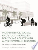Independence, social, and study strategies for young adults with autism spectrum disorder : the BASICS college curriculum / Michelle Rigler, Amy Rutherford and Emily Quinn.