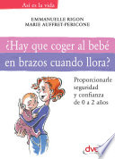 Hay que coger al bebe en brazos cuando llora? : Proporcionarle tranquilidad y confianza de 0 a 2 anos /