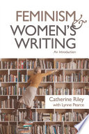 Feminism and women's writing : an introduction / Catherine Riley with Lynne Pearce.