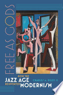 Free as gods : how the Jazz Age reinvented modernism /