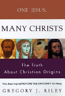 One Jesus, many Christs : how Jesus inspired not one true Christianity, but many : the truth about Christian origins /