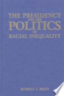 The presidency and the politics of racial inequality : nation-keeping from 1831 to 1965 / Russell L. Riley.