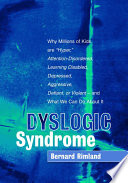 Dyslogic syndrome : why millions of kids are "hyper," attention-disordered, learning disabled, depressed, aggressive, defiant, or violent - and what we can do about it /
