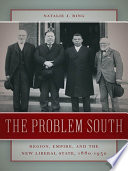 The problem South : region, empire, and the new liberal state, 1880-1930 / Natalie J. Ring.