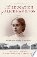 The education of Alice Hamilton : from Fort Wayne to Harvard / Matthew C. Ringenberg, William C. Ringenberg, Joseph D. Brain.