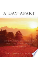 A day apart : how Jews, Christians, and Muslims find faith, freedom, and joy on the Sabbath /