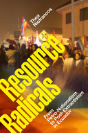 Resource radicals : from petro-nationalism to post-extractivism in Ecuador /