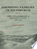 Founding families of Pittsburgh : the evolution of a regional elite, 1760-1910 /