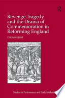 Revenge tragedy and the drama of commemoration in reforming England / Thomas Rist.