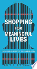 Shopping for meaningful lives : the religious motive of consumerism /