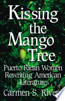 Kissing the mango tree : Puerto Rican women rewriting American literature / by Carmen S. Rivera.