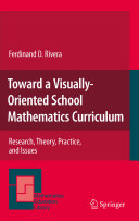 Toward a visually-oriented school mathematics curriculum : research, theory, practice, and issues / Ferdinand D. Rivera.