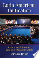 Latin American unification : a history of political and economic integration efforts / Salvador Rivera.
