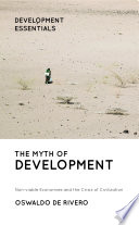 The myth of development : non-viable economies and the crisis of civilization / Oswaldo de Rivero ; translated by Claudia Encinas and Janet Herrick Encinas.