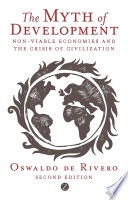 The myth of development : non-viable economies and the crisis of civilization / Oswaldo de Rivero ; translated by Claudia Encinas and Janet Herrick Encinas.