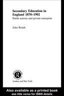 Secondary education in England, 1870-1902 : public activity and private enterprise /