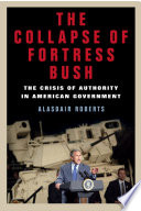 The collapse of fortress Bush : the crisis of authority in American government /