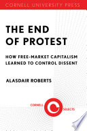 The end of protest : how free-market capitalism learned to control dissent /