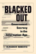 Blacked out : government secrecy in the information age / Alasdair Roberts.