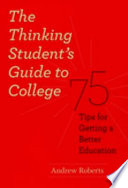 The thinking student's guide to college : 75 tips for getting a better education /