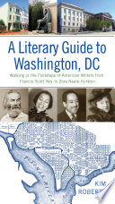 A literary guide to Washington, DC : walking in the footsteps of American writers from Francis Scott Key to Zora Neale Hurston / Kim Roberts.