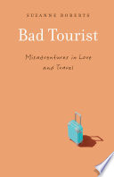 Bad tourist : misadventures in love and travel / Suzanne Roberts.