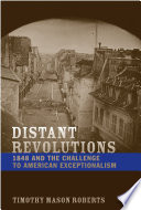 Distant revolutions 1848 and the challenge to American exceptionalism / Timothy Mason Roberts.