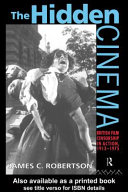 The hidden cinema : British film censorship in action, 1913-1975 / James C. Robertson.