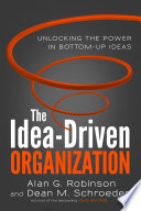 The idea-driven organization : unlocking the power in bottom-up ideas / Alan G. Robinson and Dean M. Schroeder.