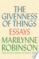 The givenness of things : essays / Marilynne Robinson.