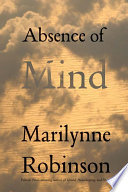 Absence of mind the dispelling of inwardness from the modern myth of the self / Marilynne Robinson.