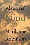 Absence of mind : the dispelling of inwardness from the modern myth of the self / Marilynne Robinson.
