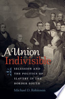 A union indivisible : secession and the politics of slavery in the border states /