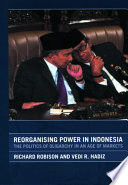 Reorganising power in Indonesia : the politics of Oligarchy in an age of markets / Richard Robison and Vedi R. Hadiz.