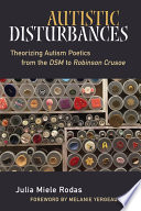Autistic disturbances : theorizing autism poetics from the DSM to Robinson Crusoe / Julia Miele Rodas ; with a foreword by Melanie Yergeau.