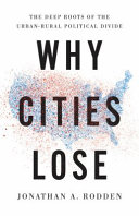 Why cities lose : the deep roots of the urban-rural political divide / Jonathan Rodden.