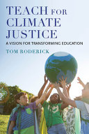 Teach for climate justice : a vision for transforming education / Tom Roderick.