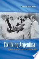 Civilizing Argentina : science, medicine, and the modern state /