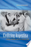 Civilizing Argentina : science, medicine, and the modern state /