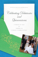 Celebrating debutantes and quinceañeras : coming of age in American ethnic communities /