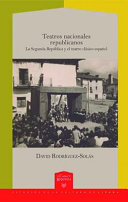 Teatros nacionales republicanos : la Segunda Republica y el teatro clasico espanol /