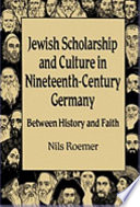 Jewish scholarship and culture in nineteenth-century Germany : between history and faith / Nils H. Roemer.