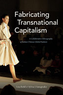 Fabricating transnational capitalism : a collaborative ethnography of Italian-Chinese global fashion / Lisa Rofel, Sylvia J. Yanagisako ; with an essay by Simona Segre Reinach ; and a foreword by Robert J. Foster.