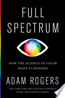 Full spectrum : how the science of color made us modern /