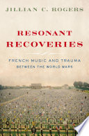 Resonant recoveries : French music and trauma between the world wars / Jillian C. Rogers.