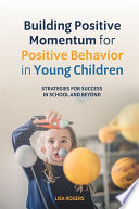 Building Positive Momentum for Positive Behavior in Young Children : Strategies for Success in School and Beyond.