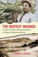 The deepest wounds : a labor and environmental history of sugar in Northeast Brazil /